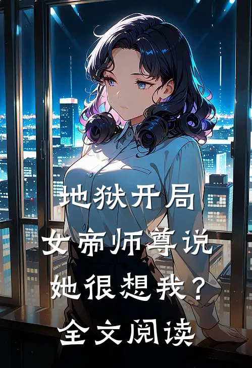 地狱开局，女帝师尊说她很想我？全文阅读