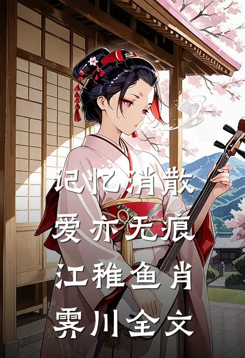 记忆消散爱亦无痕江稚鱼肖霁川全文