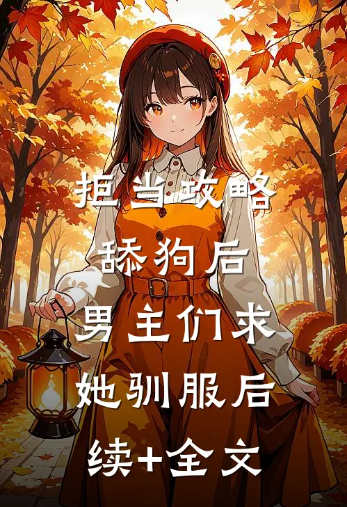 拒当攻略舔狗后，男主们求她驯服后续+全文