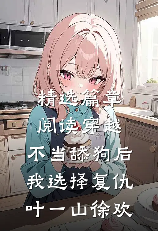 精选篇章阅读穿越:不当舔狗后,我选择复仇 叶一山徐欢