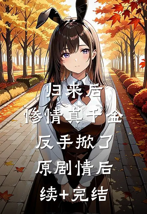 归来后，惨情真千金反手掀了原剧情后续+完结