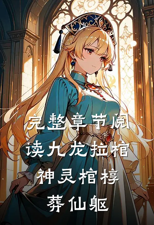 完整章节阅读九龙拉棺：神灵棺椁葬仙躯