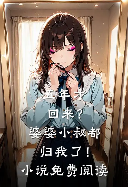 五年才回来?婆婆小叔都归我了!免费阅读全文