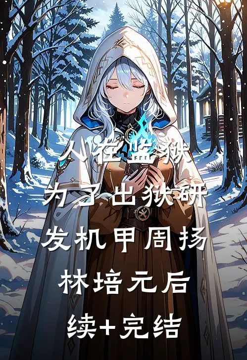 人在监狱：为了出狱研发机甲周扬林培元后续+完结