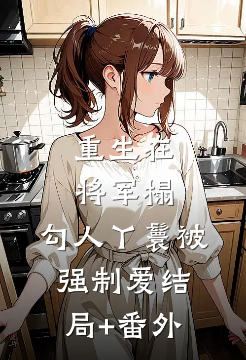 重生在将军榻，勾人丫鬟被强制爱结局+番外