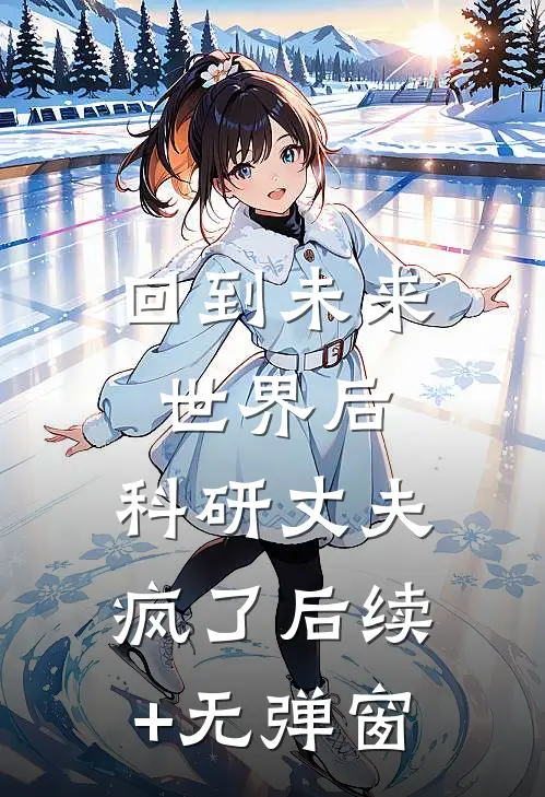 回到未来世界后，科研丈夫疯了后续+无弹窗