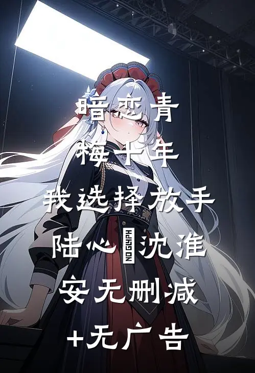 暗恋青梅十年，我选择放手陆心玥沈淮安无删减+无广告