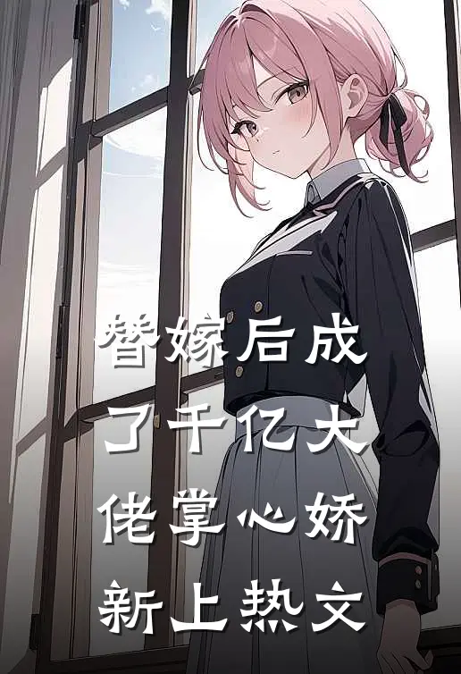 替嫁后成了千亿大佬掌心娇新上热文