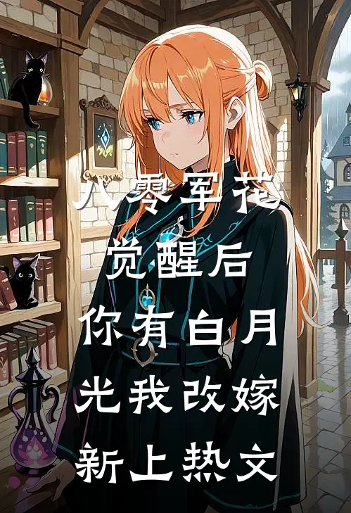 八零军花觉醒后，你有白月光我改嫁新上热文