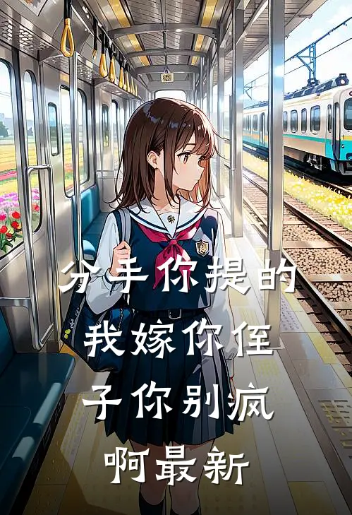 分手你提的，我嫁你侄子你别疯啊最新