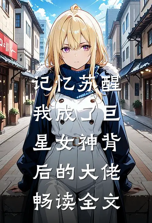 记忆苏醒，我成了巨星女神背后的大佬畅读全文