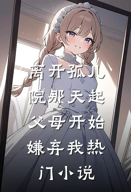 离开孤儿院那天起，父母开始嫌弃我热门小说