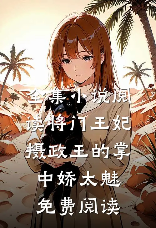 全集小说阅读将门王妃:摄政王的掌中娇太魅免费阅读