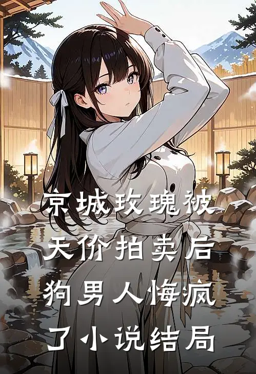 京城玫瑰被天价拍卖后，狗男人悔疯了小说结局