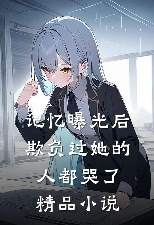 记忆曝光后，欺负过她的人都哭了精品小说