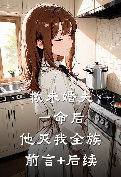 救未婚夫一命后，他灭我全族前言+后续