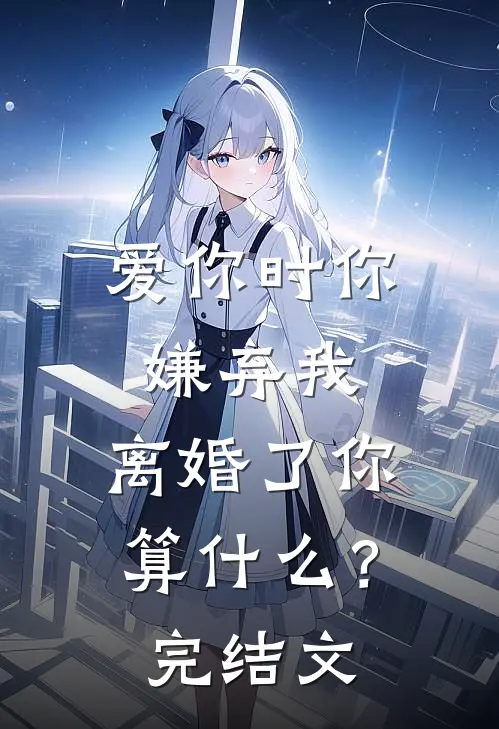 爱你时你嫌弃我，离婚了你算什么？完结文