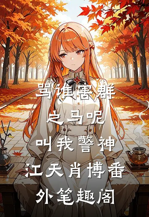 骂谁害群之马呢，叫我警神：江天肖博番外笔趣阁