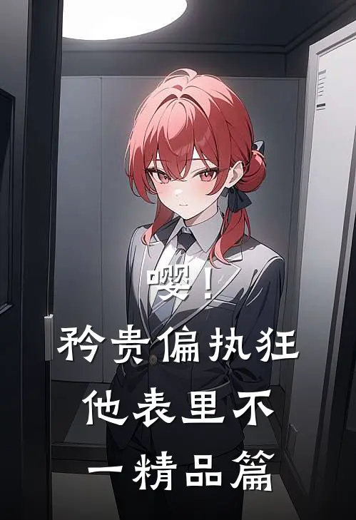 嘤！矜贵偏执狂他表里不一精品篇