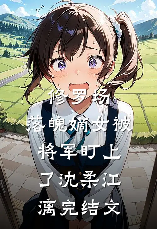 修罗场：落魄嫡女被将军盯上了沈柔江漓完结文
