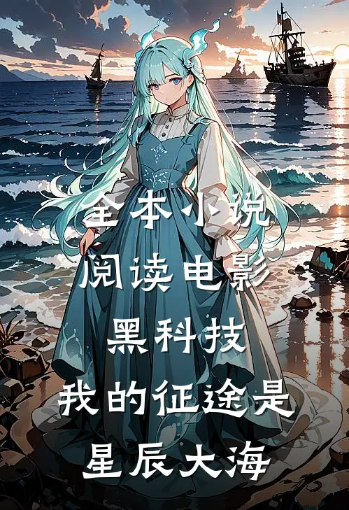 全本小说阅读电影黑科技：我的征途是星辰大海