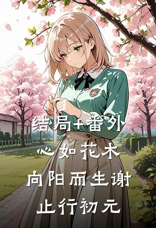 结局+番外心如花木，向阳而生谢止行初元