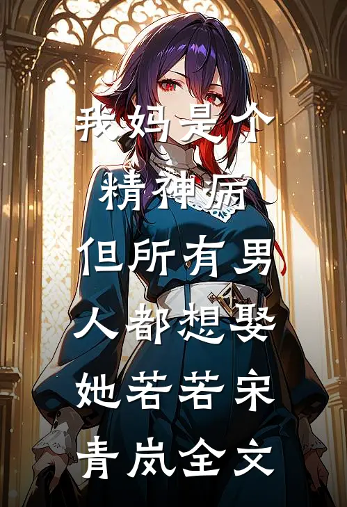 我妈是个精神病，但所有男人都想娶她若若宋青岚全文