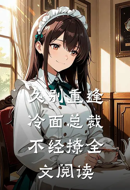 久别重逢冷面总裁不经撩全文阅读