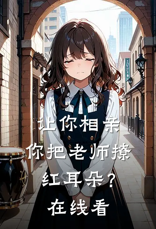 让你相亲，你把老师撩红耳朵？在线看