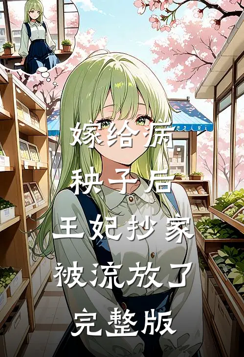 嫁给病秧子后，王妃抄家被流放了完整版