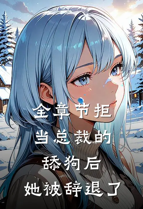 全章节拒当总裁的舔狗后，她被辞退了