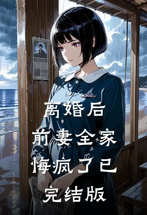 离婚后，前妻全家悔疯了已完结版