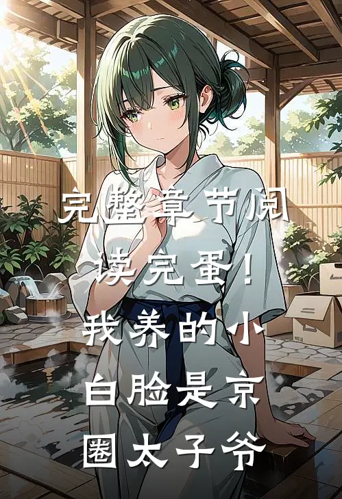 完整章节阅读完蛋！我养的小白脸是京圈太子爷