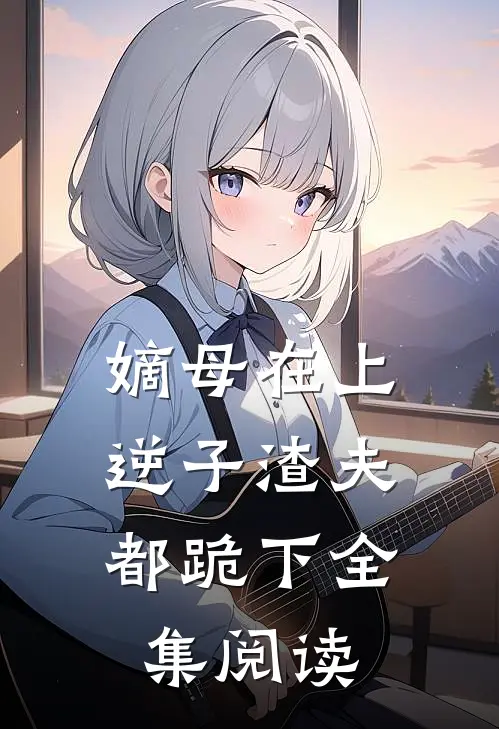 嫡母在上，逆子渣夫都跪下全集阅读