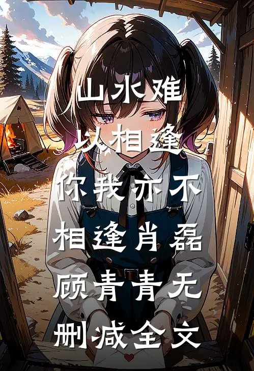 山水难以相逢，你我亦不相逢肖磊顾青青无删减全文