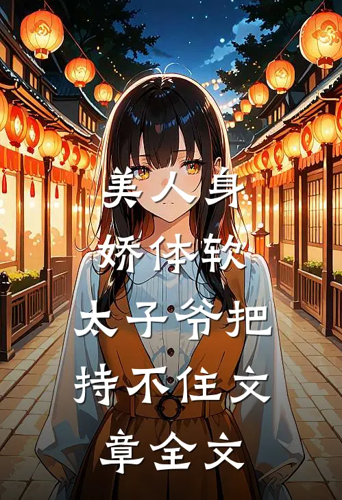美人身娇体软，太子爷把持不住文章全文