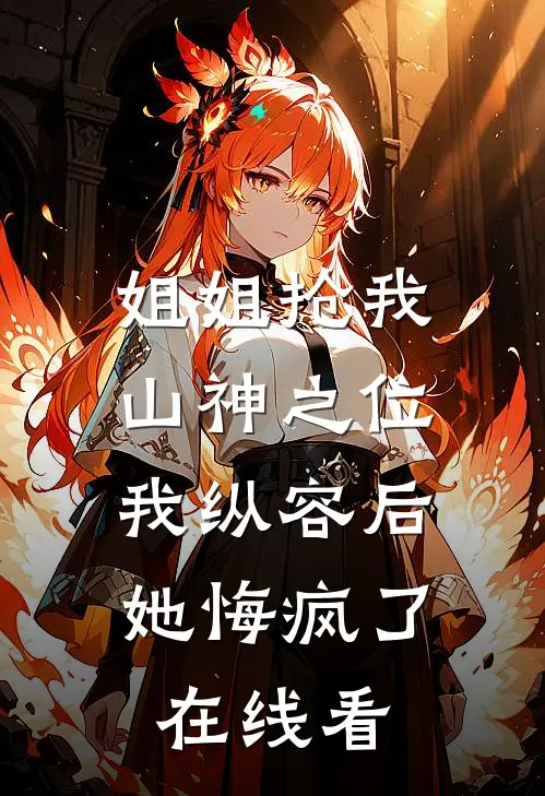 姐姐抢我山神之位，我纵容后她悔疯了在线看