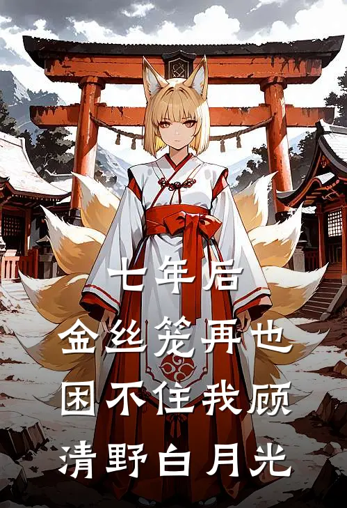 七年后，金丝笼再也困不住我顾清野白月光