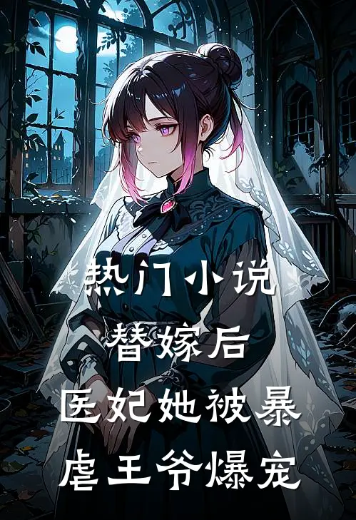 热门小说替嫁后，医妃她被暴虐王爷爆宠