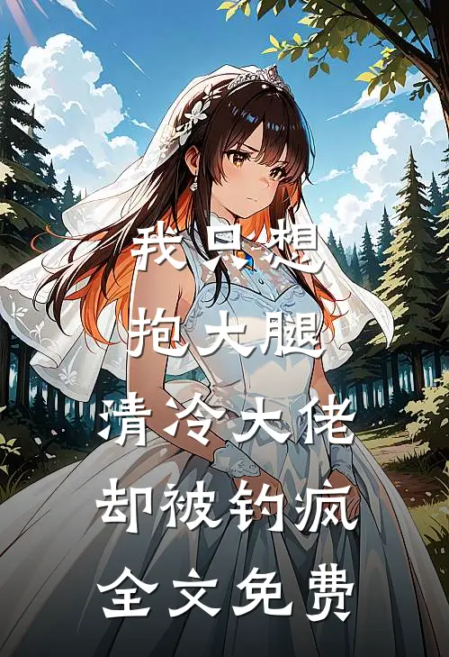 我只想抱大腿，清冷大佬却被钓疯全文免费