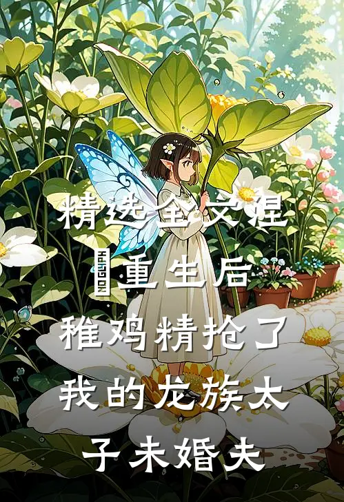 精选全文涅槃重生后，稚鸡精抢了我的龙族太子未婚夫