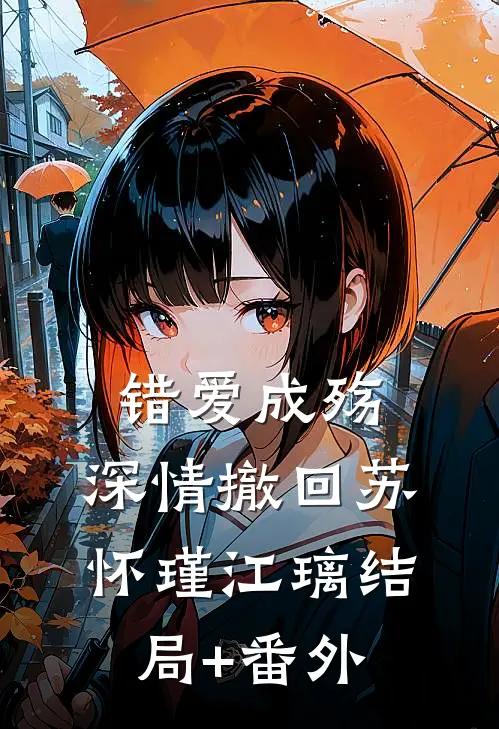 错爱成殇，深情撤回苏怀瑾江璃结局+番外