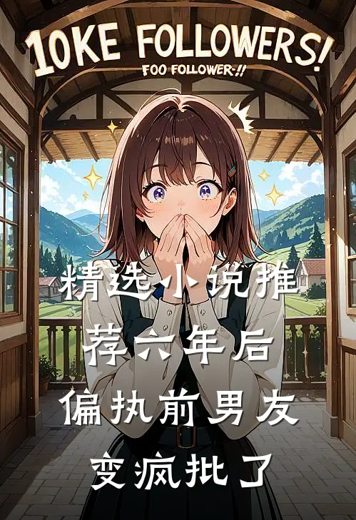 精选小说推荐六年后，偏执前男友变疯批了