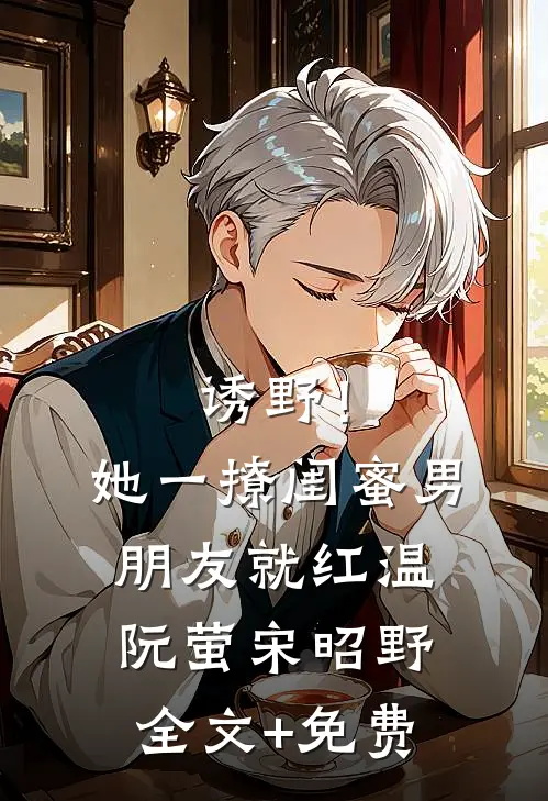 诱野！她一撩，闺蜜男朋友就红温阮萤宋昭野全文+免费