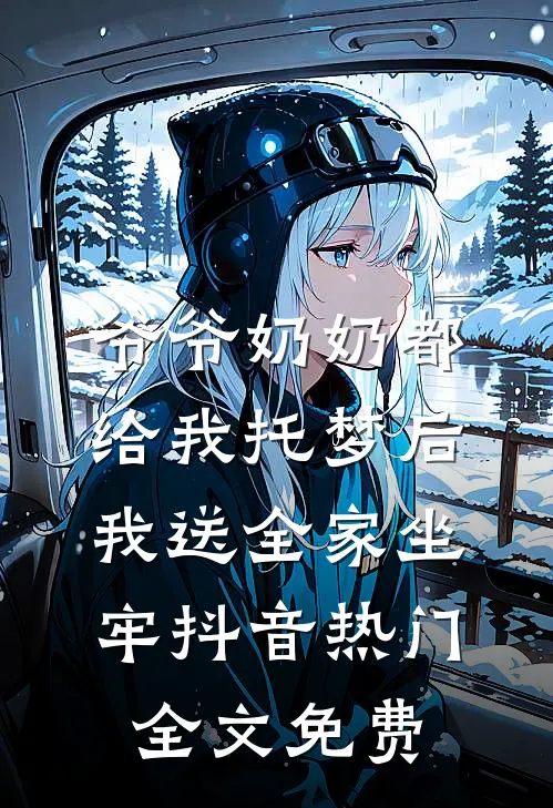 爷爷奶奶都给我托梦后，我送全家坐牢抖音热门全文免费