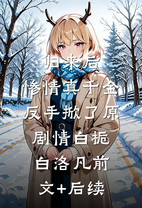 归来后，惨情真千金反手掀了原剧情白栀白洛凡前文+后续