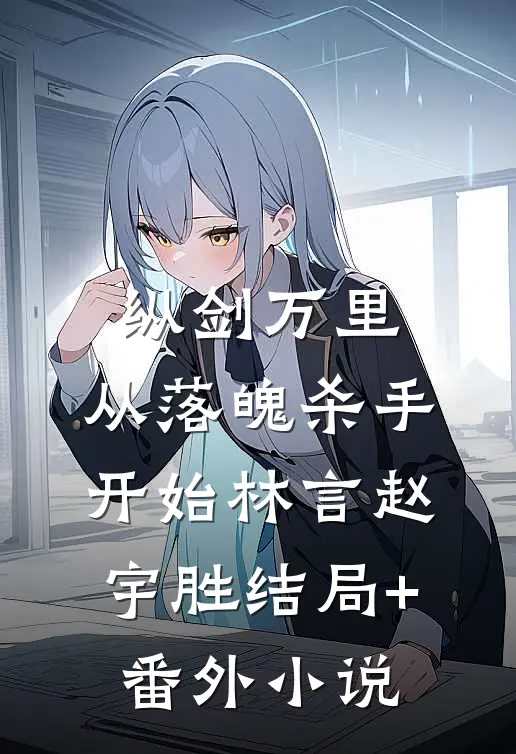 纵剑万里，从落魄杀手开始林言赵宇胜结局+番外小说