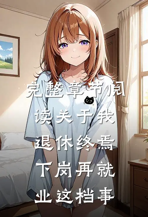 完整章节阅读关于我退休终焉下岗再就业这档事