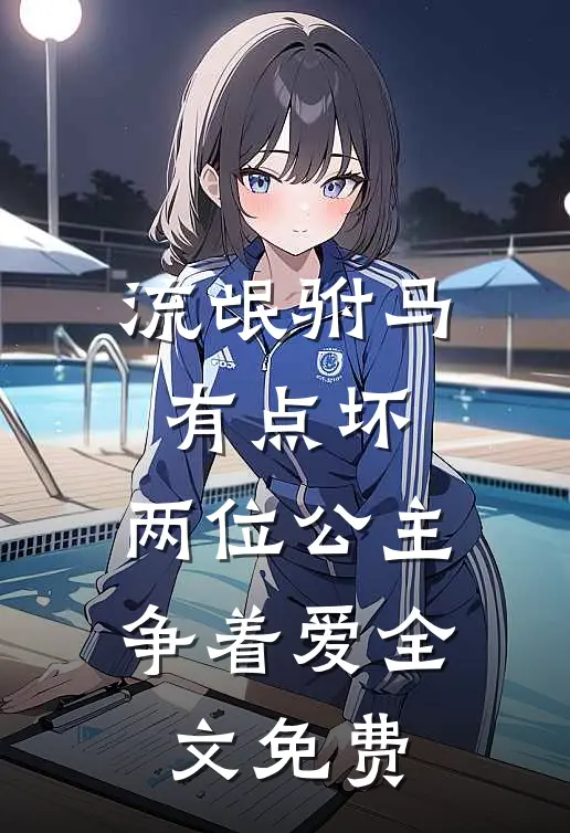 流氓驸马有点坏，两位公主争着爱全文免费