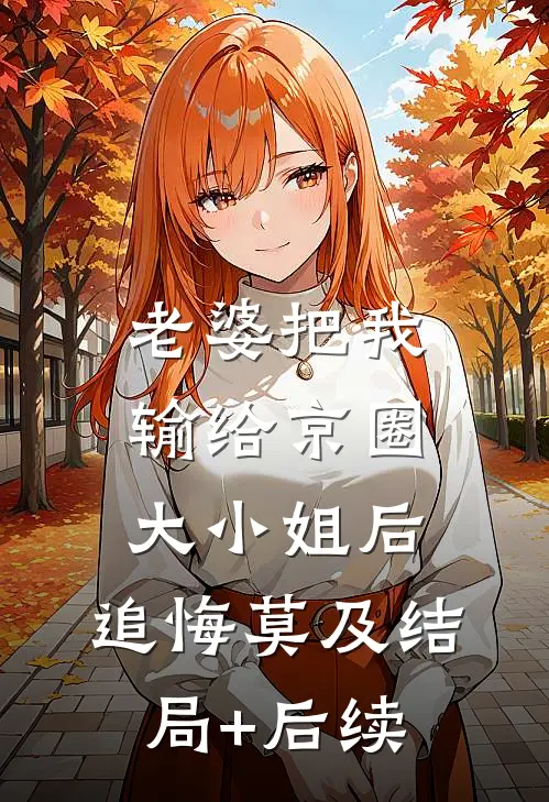 老婆把我输给京圈大小姐后，追悔莫及结局+后续